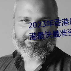 2023年香港(港)最快(快)最(最)准免费资(資)料(香港(港)最(最)快(快)最准资料免费2023