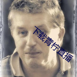 下载青(青)柠(檸)直(直)播