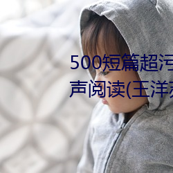 500短篇超汙txt最新更新章節有聲閱讀(王洋蘇蕊小說)