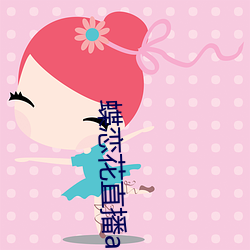 蝶恋(liàn)花直(zhí)播app黄大全软软