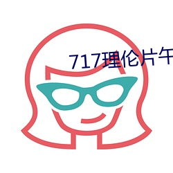 717理伦(lún)片(piàn)午影院无码