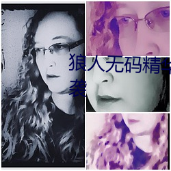 狼人无码精华AV午夜精品重磅来袭 （飞沙走石）