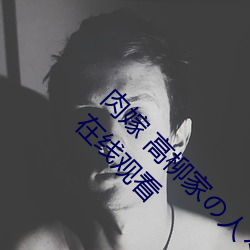 肉嫁 高柳家の人々 其の壱 性(xìng)狱の屋敷!全集免费在线观看