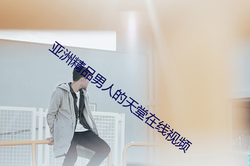 亚洲精品(品)男(男)人的(的)天(天)堂在(在)线视频