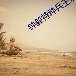 钟毅(yì)特种(zhǒng)兵王抗(kàng)日