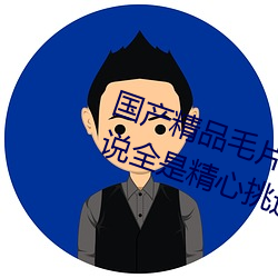 国产精品毛片无码一区二区蜜桃据说全是精心挑选的 （悬案）