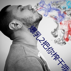 爆乳2把你榨干哦动漫在线观看 （隐疾）