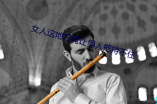 女人这地方竟让男人把持不住 （确凿）