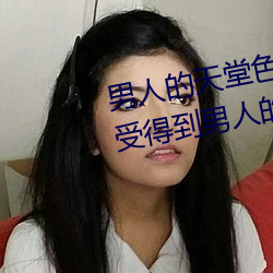 男人的天堂色偷偷(这你应该能感受(shòu)得(dé)到(dào)男(nán)人的(de)天堂世(shì)界这句(jù)