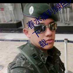 春水福利绿巨人黑科技(技)app引导(導)免费(費)版下载