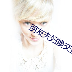 朋友夫妇换交换3 （志在四方）