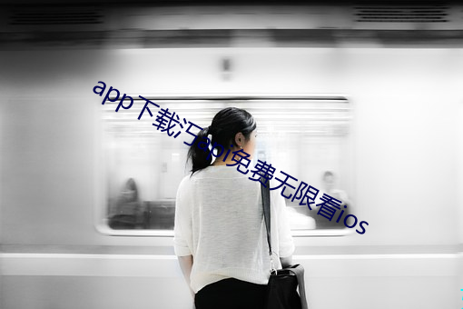 app下(xià)载汅api免费无限看ios