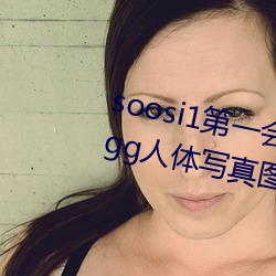 soosi1第一会所亚(yà)洲 APP97色色(sè) gg人体写(xiě)真图片(piàn)
