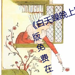 《白天躁晚(晚)上躁(躁)天天躁(躁)2022》中文(文)版(版)免费在(在)线(線)播(播)放