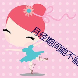 月(月)经(經)期间能不(不)能同房