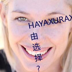 HAYAXURAX免费所有内容可以自由选择?网友:还全都是精品!