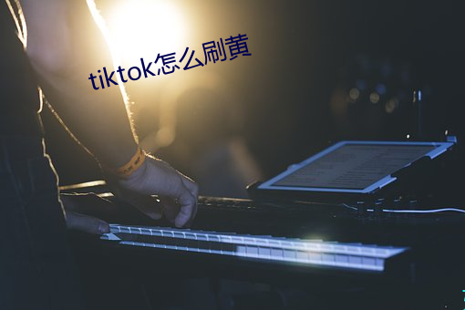 tiktok怎麽刷黃