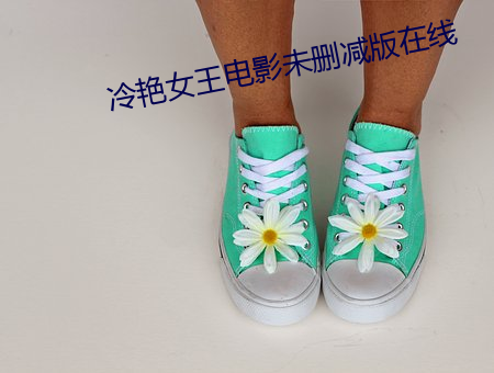 冷艳女(女)王电影(影)未删减(減)版(版)在线