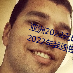 亚洲2022无ש1000:信部:2022年ҹӵ池行ҵ