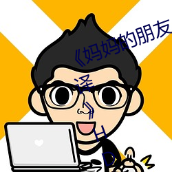 《妈妈(媽)的朋友4中字(字)在完整视频带(帶)翻(翻)译(譯)》HD免(免)费在线观(觀)看
