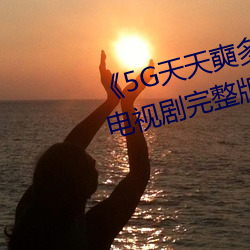 《5G天天奭多人運動入口在線》電視劇完整版在線觀看