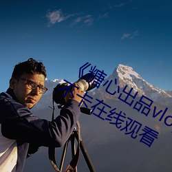 《糖心出品vlog传媒在线看免费》高清不卡在线观看 （民俗学）
