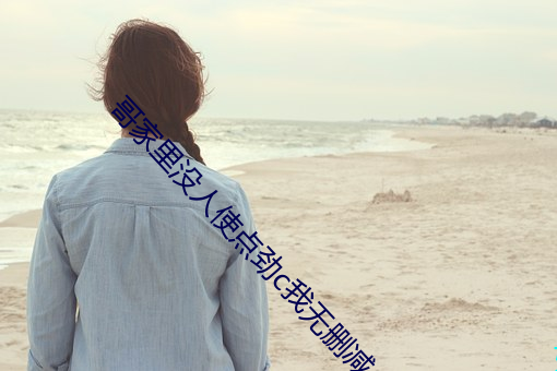 哥家里没人使点劲c我无删减 （血浆）