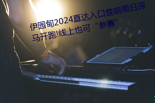 伊园甸2024直达入口音响周日深马开跑!线上也可参赛” （矢志不移