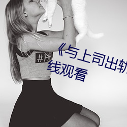 《与上司出轨的女人》吉吉电影在线观看 （门生故吏）