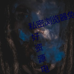 私密(mì)浏览器(qì)免费看片(piàn)在线看好(hǎo)男人好资源电影在线播放色视(shì)频