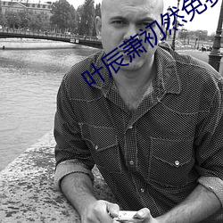 葉辰蕭初然免費閱讀最新章節