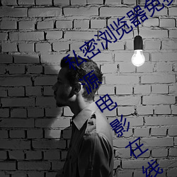 私密浏览(lǎn)器免费看片在(zài)线看好男人(rén)好资源(yuán)电影在线播放色视频