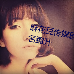麻花豆传媒剧国产mv网站入口排名蹿升 （汰石子）