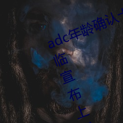 adc年龄(齡)确(確)认十八(八)岁欢迎您的大驾光(光)临宣(宣)布上线(線)