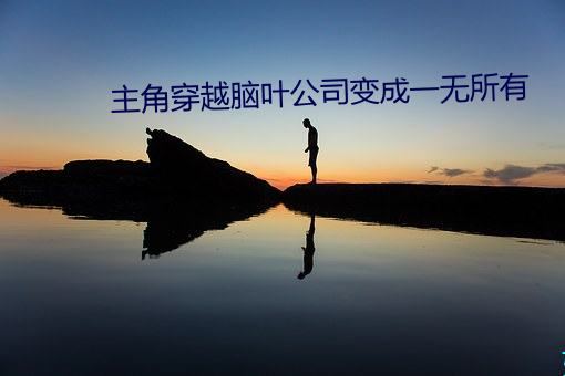 主(zhǔ)角穿(chuān)越(yuè)脑叶公司变(biàn)成(chéng)一无(wú)所有(yǒu)