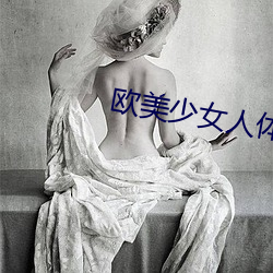 欧(ōu)美少女(nǚ)人体艺(yì)术(shù)