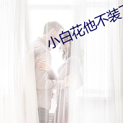 小(小)白花(花)他不装(裝)了