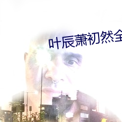 葉辰蕭初然全集最新