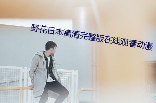 野花(花)日(日)本(本)高清完整版在线观(觀)看动漫(漫)