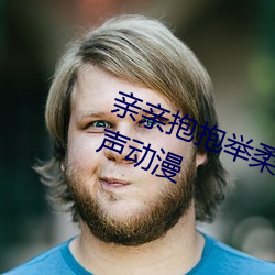 亲亲抱抱举柔柔的视频叫的声音原声动漫