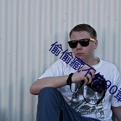 偷偷藏不住90章(zhāng)是被删了(le)吗