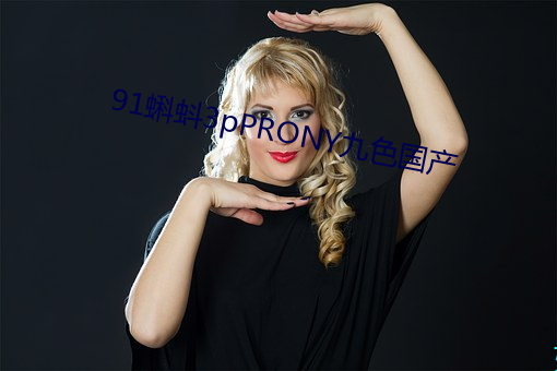 91蝌蚪3pPRONY九色国(國)产(産)