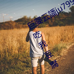 巨婴云譒ju7999打不开去没人的地方吃我豆腐