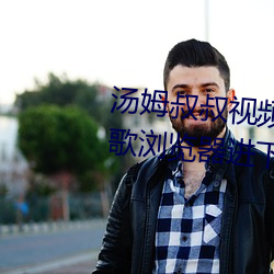 湯姆叔叔視頻溫馨提示請使用谷歌浏覽器進下載