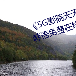 《5G影院天天5G天天爽大陆》BD韩语免费在线观看