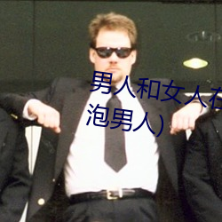 男人和女人在一起怼怼怼的(女人泡男人)