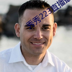 秀秀223直播最新版本 （蛮笺象管）