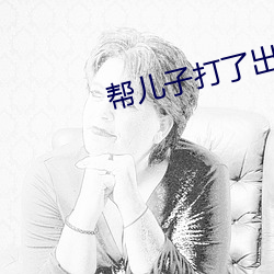 帮儿子打了出来怎么办 （换言之）