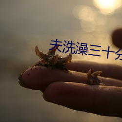 夫洗澡三十(shí)分(fēn)钟被公玩(wán)葵司BD