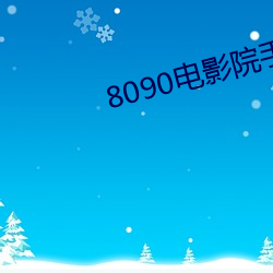 8090电影院手机网 （考绩幽明）